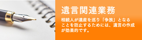 遺言関連業務、相続人が遺産を巡り「争族」となる ことを防止するためには、遺言の作成が効果的です。