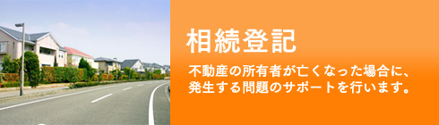 相続登記、不動産の所有者が亡くなった場合に、発生する問題のサポートを行います。